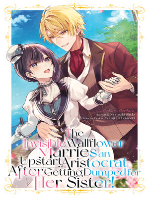 cover image of The Invisible Wallflower Marries an Upstart Aristocrat After Getting Dumped for Her Sister! Volume 1